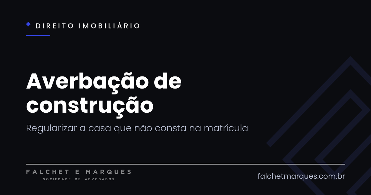 Averbação de construção: como regularizar a casa que não consta na matrícula do imóvel?