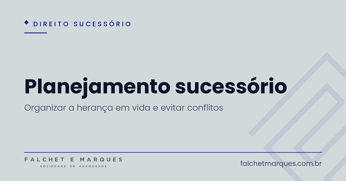 Planejamento sucessório: como organizar a herança em vida e evitar conflitos?