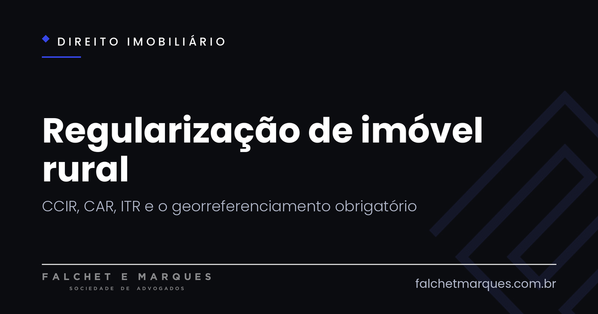 Regularização de imóvel rural: o que são CCIR, CAR, ITR e o georreferenciamento obrigatório?