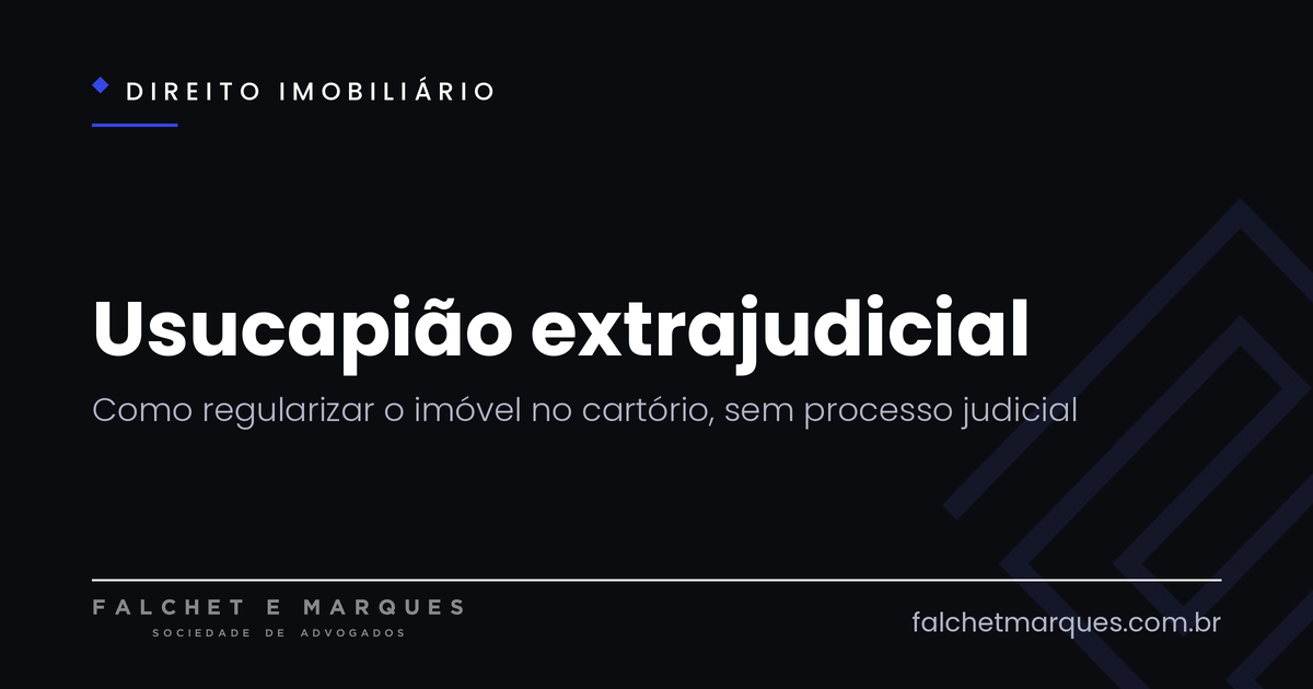 Usucapião extrajudicial: como regularizar um imóvel no cartório, sem processo judicial?
