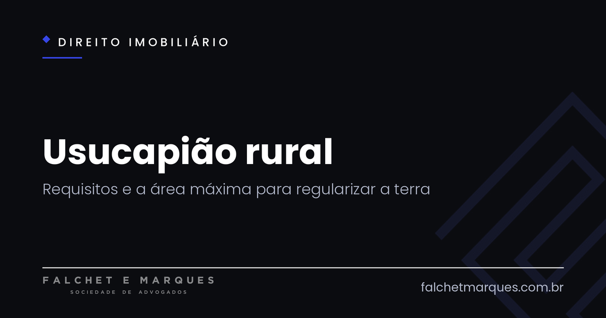 Usucapião rural: o que é, quais os requisitos e qual a área máxima para regularizar a terra?