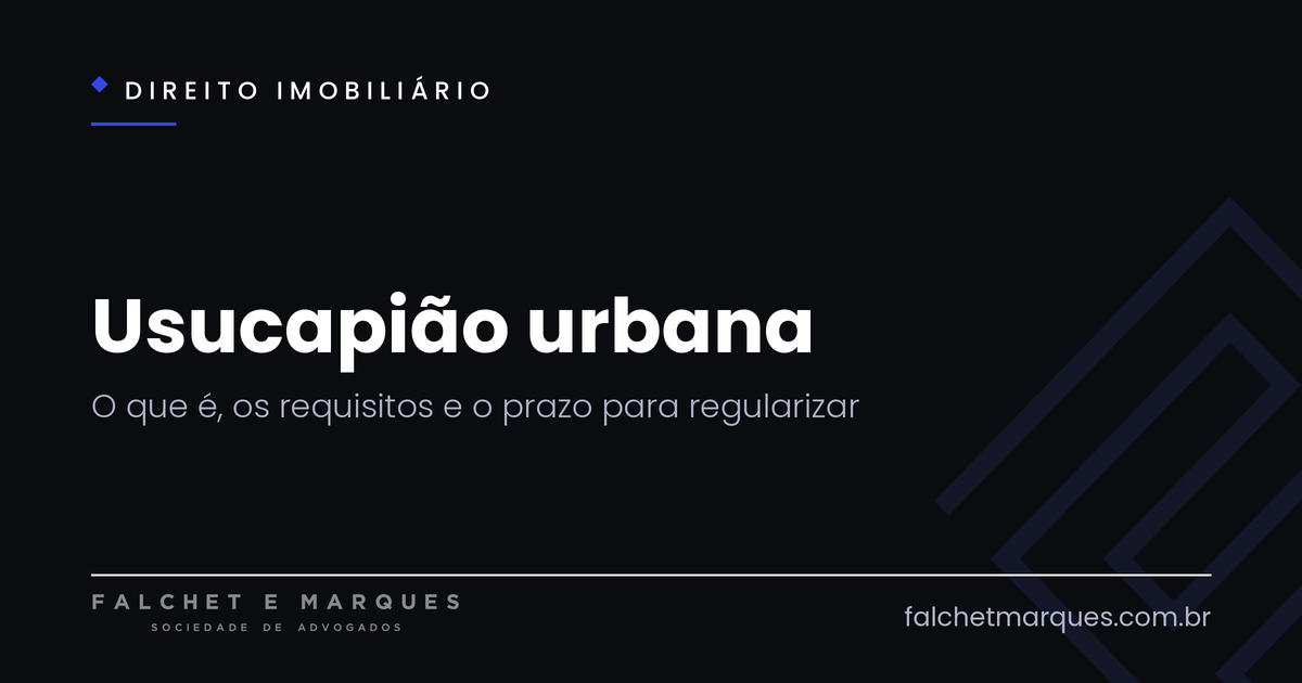 Usucapião urbana: o que é, quais os requisitos e em quanto tempo se regulariza um imóvel?